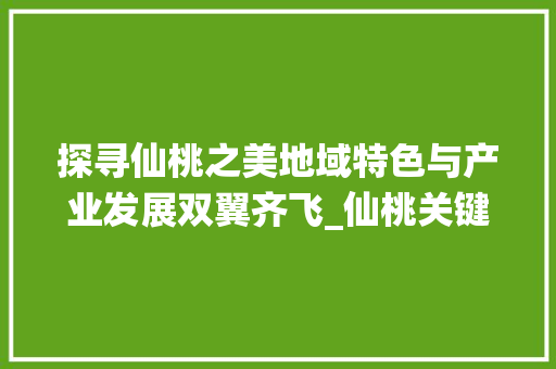 探寻仙桃之美地域特色与产业发展双翼齐飞_仙桃关键词优化到首页