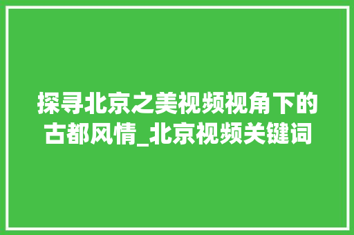 探寻北京之美视频视角下的古都风情_北京视频关键词优化