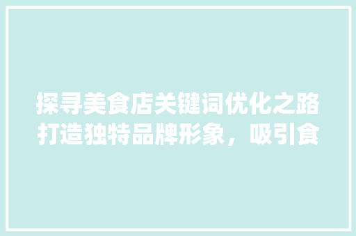 探寻美食店关键词优化之路打造独特品牌形象，吸引食客纷至沓来_美食店关键词优化