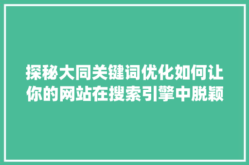 探秘大同关键词优化如何让你的网站在搜索引擎中脱颖而出_大同关键词优化哪家强