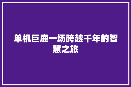 单机巨鹿一场跨越千年的智慧之旅