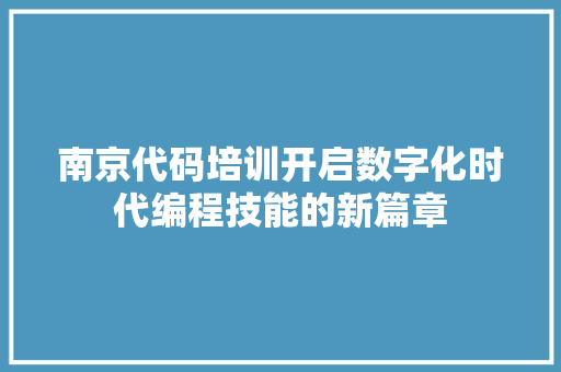 南京代码培训开启数字化时代编程技能的新篇章