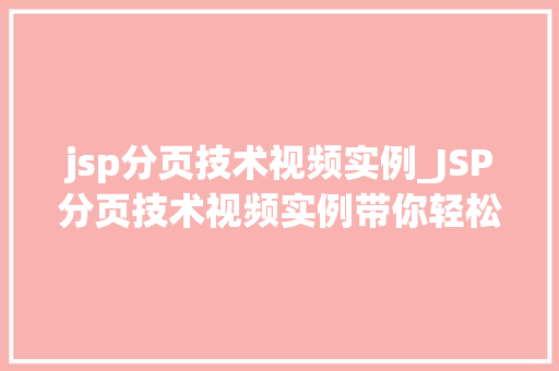 jsp分页技术视频实例_JSP分页技术视频实例带你轻松实现分页功能