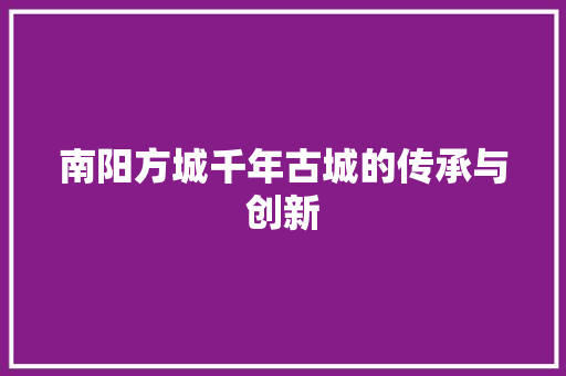 南阳方城千年古城的传承与创新