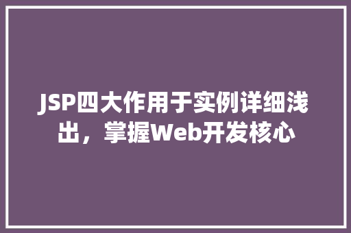 JSP四大作用于实例详细浅出，掌握Web开发核心
