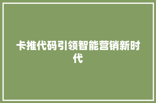 卡推代码引领智能营销新时代