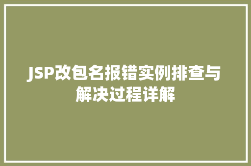 JSP改包名报错实例排查与解决过程详解