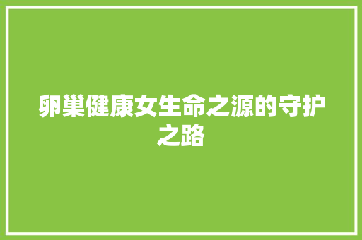 卵巢健康女生命之源的守护之路