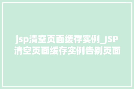 jsp清空页面缓存实例_JSP清空页面缓存实例告别页面加载缓慢，提升用户体验