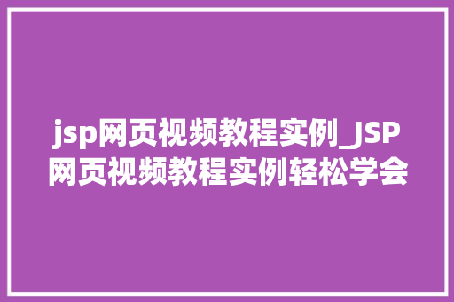 jsp网页视频教程实例_JSP网页视频教程实例轻松学会视频集成与播放