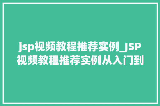 jsp视频教程推荐实例_JSP视频教程推荐实例从入门到精通，助你轻松掌握JSP开发
