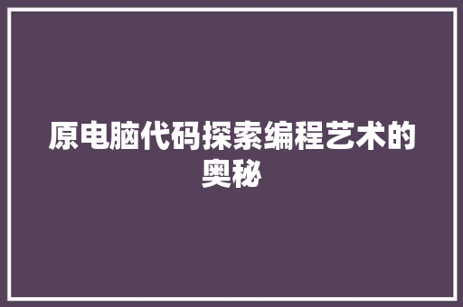 原电脑代码探索编程艺术的奥秘