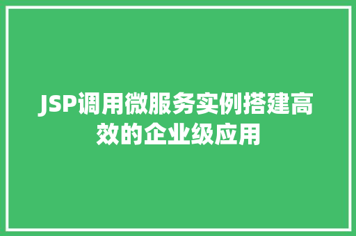JSP调用微服务实例搭建高效的企业级应用