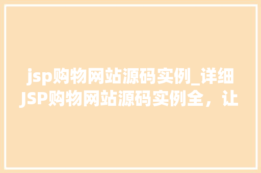 jsp购物网站源码实例_详细JSP购物网站源码实例全，让你轻松入门