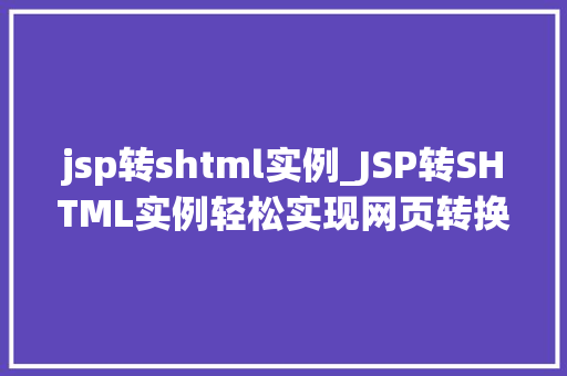 jsp转shtml实例_JSP转SHTML实例轻松实现网页转换方法分享