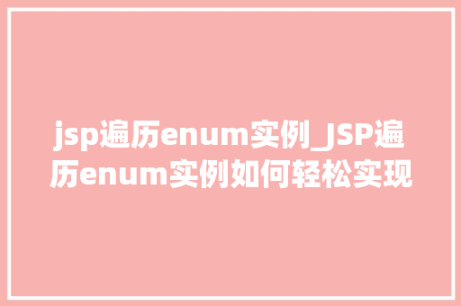 jsp遍历enum实例_JSP遍历enum实例如何轻松实现枚举类型的动态展示