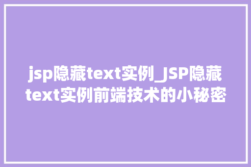 jsp隐藏text实例_JSP隐藏text实例前端技术的小秘密