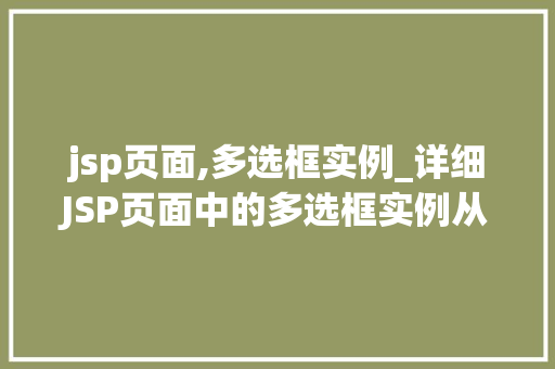 jsp页面,多选框实例_详细JSP页面中的多选框实例从入门到精通