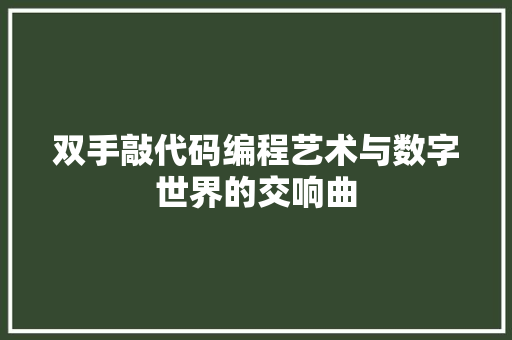 双手敲代码编程艺术与数字世界的交响曲