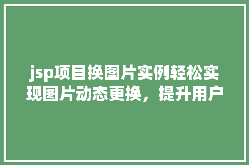 jsp项目换图片实例轻松实现图片动态更换，提升用户体验