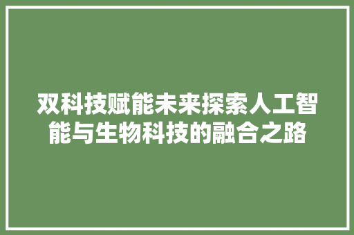 双科技赋能未来探索人工智能与生物科技的融合之路