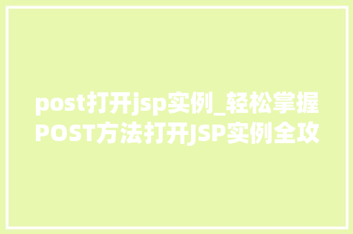 post打开jsp实例_轻松掌握POST方法打开JSP实例全攻略