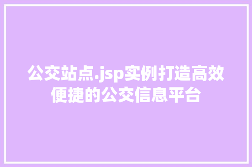 公交站点.jsp实例打造高效便捷的公交信息平台