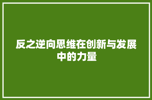 反之逆向思维在创新与发展中的力量