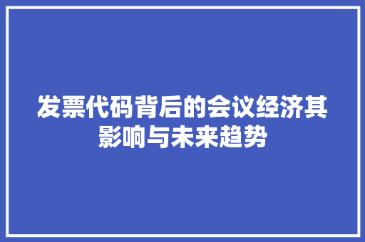 发票代码背后的会议经济其影响与未来趋势