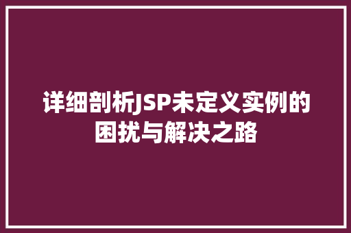 详细剖析JSP未定义实例的困扰与解决之路