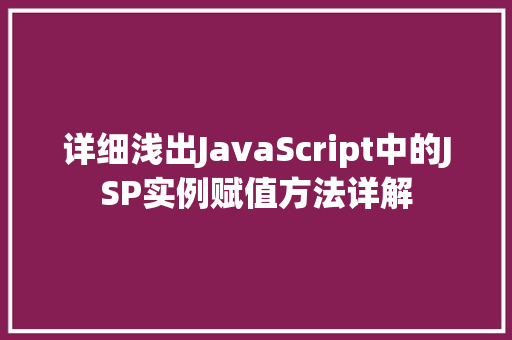 详细浅出JavaScript中的JSP实例赋值方法详解