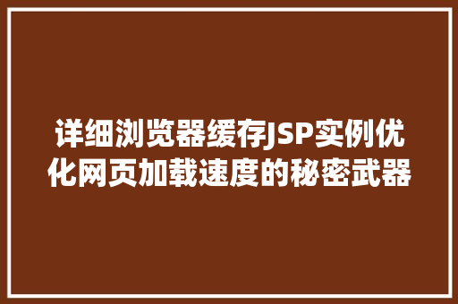 详细浏览器缓存JSP实例优化网页加载速度的秘密武器