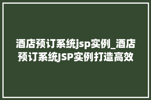 酒店预订系统jsp实例_酒店预订系统JSP实例打造高效便捷的在线预订体验