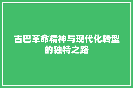 古巴革命精神与现代化转型的独特之路