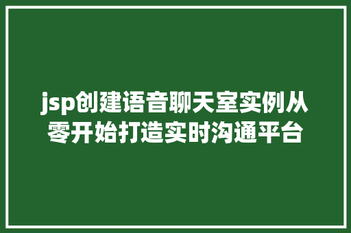 jsp创建语音聊天室实例从零开始打造实时沟通平台