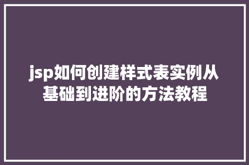 jsp如何创建样式表实例从基础到进阶的方法教程