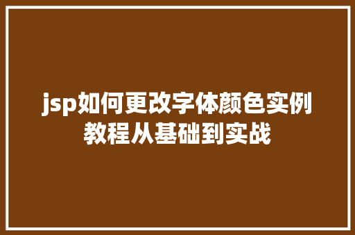 jsp如何更改字体颜色实例教程从基础到实战