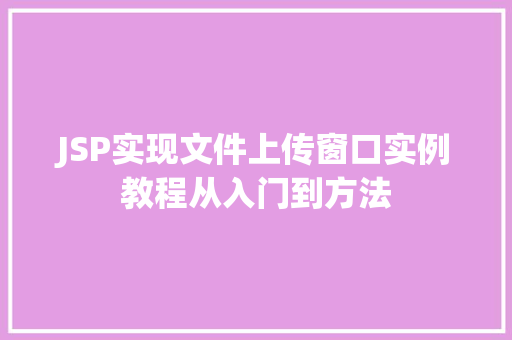 JSP实现文件上传窗口实例教程从入门到方法