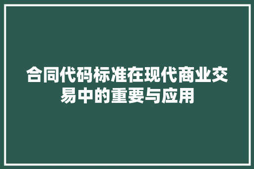 合同代码标准在现代商业交易中的重要与应用