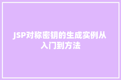 JSP对称密钥的生成实例从入门到方法