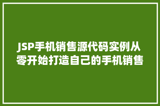 JSP手机销售源代码实例从零开始打造自己的手机销售网站