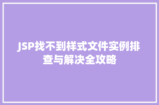 JSP找不到样式文件实例排查与解决全攻略  第1张