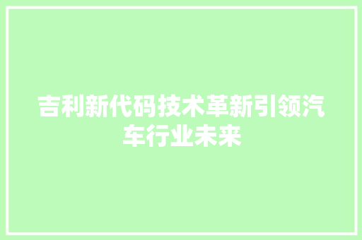 吉利新代码技术革新引领汽车行业未来