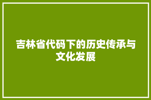 吉林省代码下的历史传承与文化发展