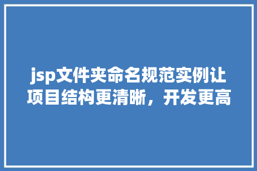 jsp文件夹命名规范实例让项目结构更清晰，开发更高效