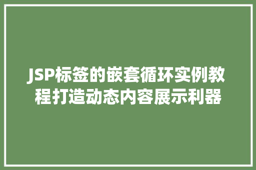 JSP标签的嵌套循环实例教程打造动态内容展示利器
