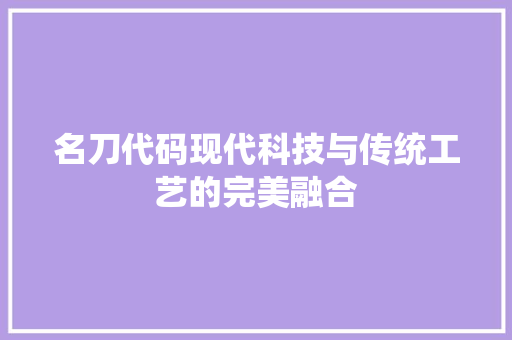 名刀代码现代科技与传统工艺的完美融合