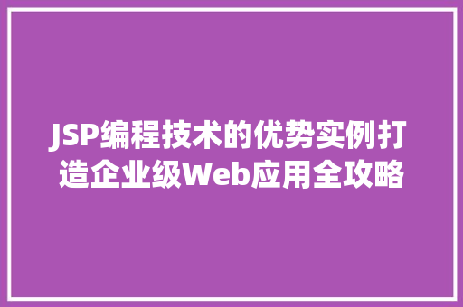 JSP编程技术的优势实例打造企业级Web应用全攻略
