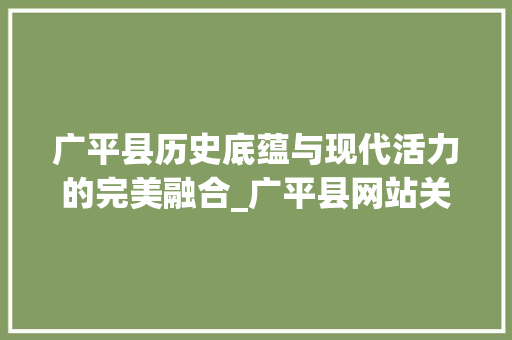 广平县历史底蕴与现代活力的完美融合_广平县网站关键词优化