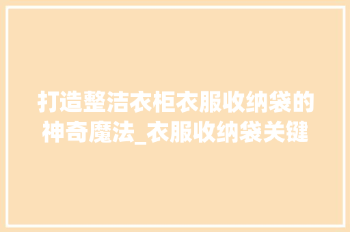 打造整洁衣柜衣服收纳袋的神奇魔法_衣服收纳袋关键词优化